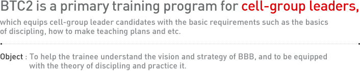 BTC2 is a primary training program for cell-group leaders, which equips cell-group leader candidates with the basic requirements such as the basics of discipling, how to make teaching plans and etc.