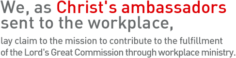We, as Christ's ambassadors sent to the workplace, lay claim to the mission to contribute to the fulfillment of the Lord's Great Commission through workplace ministry.